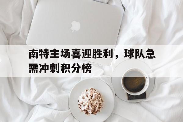 南特主场喜迎胜利，球队急需冲刺积分榜