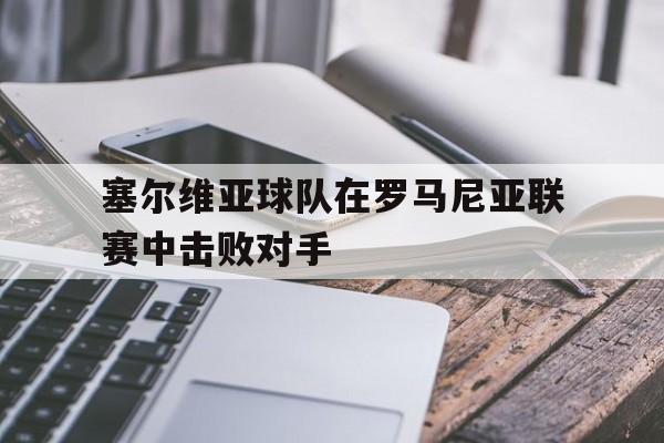 塞尔维亚球队在罗马尼亚联赛中击败对手