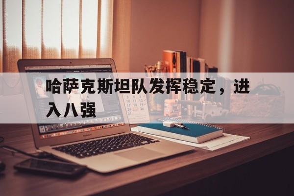 哈萨克斯坦队发挥稳定，进入八强