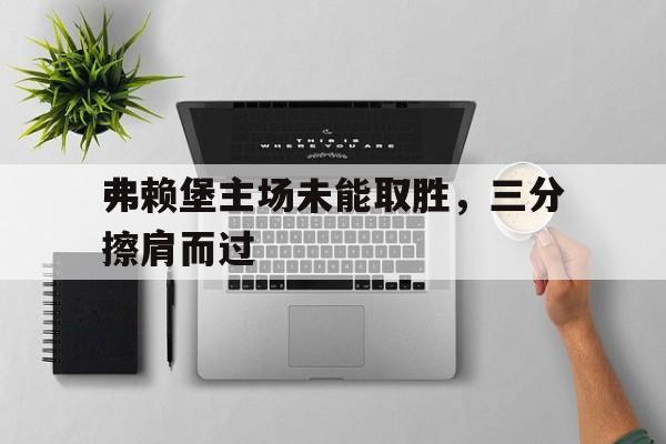 弗赖堡主场未能取胜，三分擦肩而过