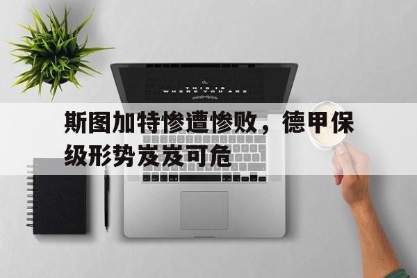 斯图加特惨遭惨败，德甲保级形势岌岌可危